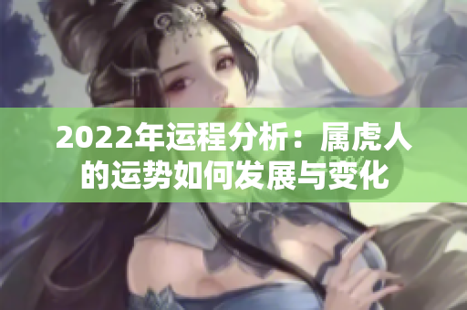 2022年运程分析：属虎人的运势如何发展与变化