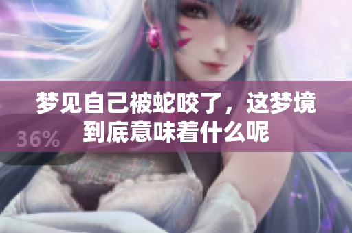 梦见自己被蛇咬了，这梦境到底意味着什么呢