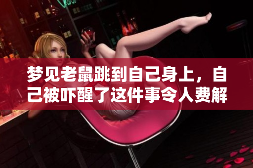 梦见老鼠跳到自己身上，自己被吓醒了这件事令人费解