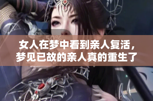 女人在梦中看到亲人复活，梦见已故的亲人真的重生了