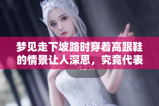 梦见走下坡路时穿着高跟鞋的情景让人深思，究竟代表了什么呢