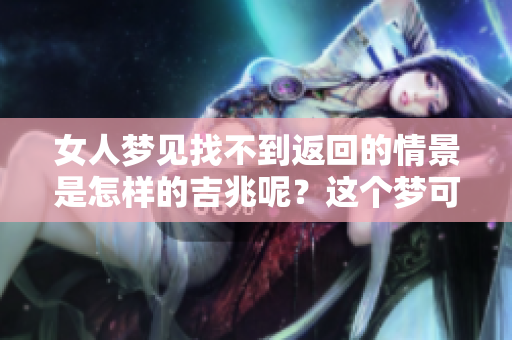 女人梦见找不到返回的情景是怎样的吉兆呢？这个梦可能预示着什么呢？