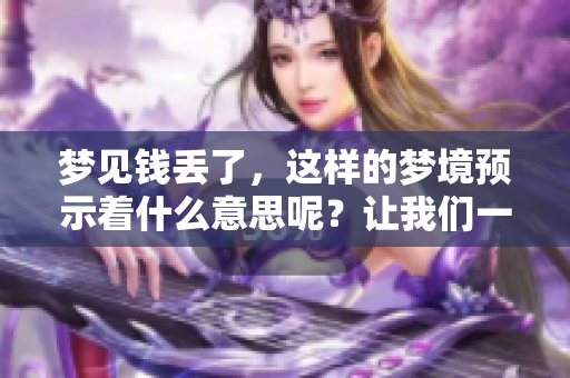 梦见钱丢了，这样的梦境预示着什么意思呢？让我们一起探讨一下。