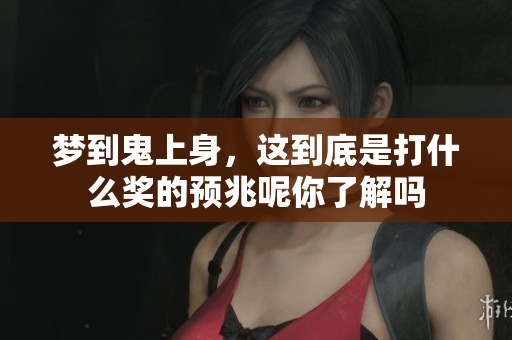 梦到鬼上身，这到底是打什么奖的预兆呢你了解吗
