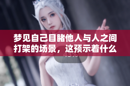 梦见自己目睹他人与人之间打架的场景，这预示着什么呢？