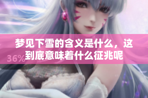 梦见下雪的含义是什么，这到底意味着什么征兆呢