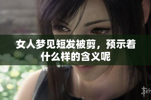 女人梦见短发被剪，预示着什么样的含义呢
