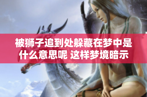 被狮子追到处躲藏在梦中是什么意思呢 这样梦境暗示了什么呢