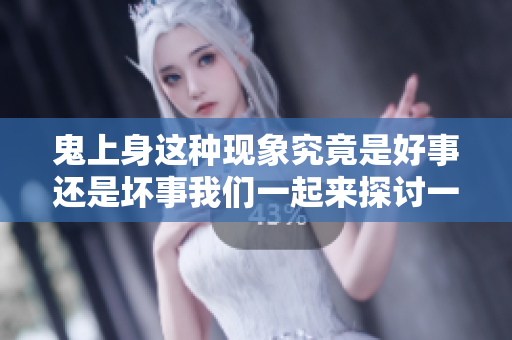 鬼上身这种现象究竟是好事还是坏事我们一起来探讨一下