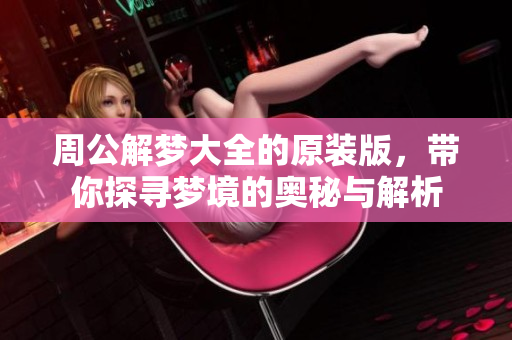 周公解梦大全的原装版，带你探寻梦境的奥秘与解析
