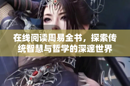 在线阅读周易全书，探索传统智慧与哲学的深邃世界