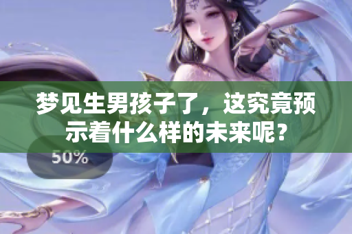 梦见生男孩子了，这究竟预示着什么样的未来呢？