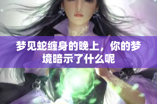 梦见蛇缠身的晚上，你的梦境暗示了什么呢