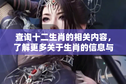 查询十二生肖的相关内容，了解更多关于生肖的信息与特点。