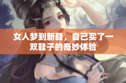 女人梦到新鞋，自己买了一双鞋子的奇妙体验