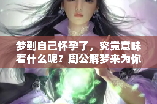 梦到自己怀孕了，究竟意味着什么呢？周公解梦来为你揭秘。