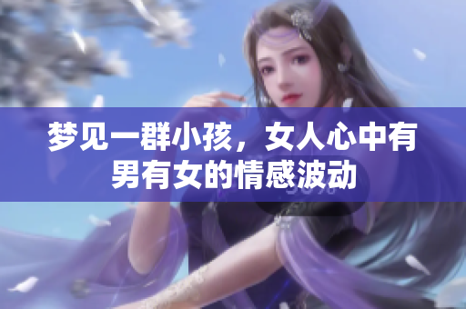 梦见一群小孩，女人心中有男有女的情感波动
