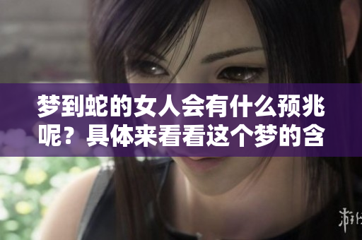 梦到蛇的女人会有什么预兆呢？具体来看看这个梦的含义。