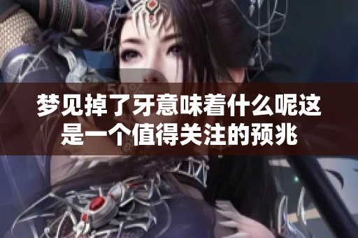 梦见掉了牙意味着什么呢这是一个值得关注的预兆