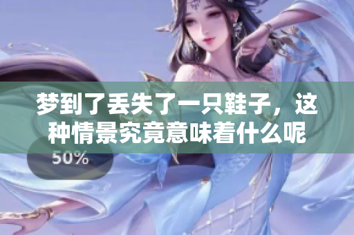 梦到了丢失了一只鞋子，这种情景究竟意味着什么呢