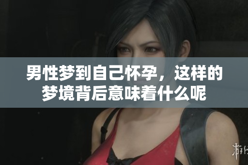 男性梦到自己怀孕，这样的梦境背后意味着什么呢
