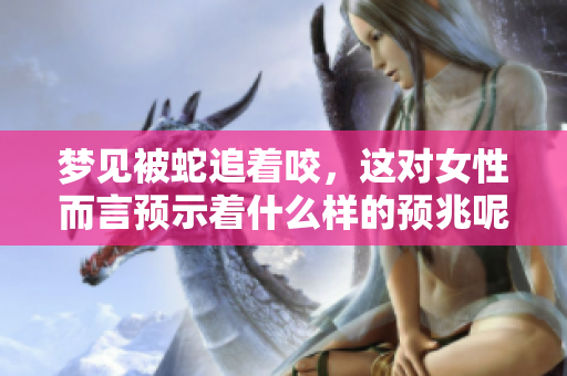 梦见被蛇追着咬，这对女性而言预示着什么样的预兆呢