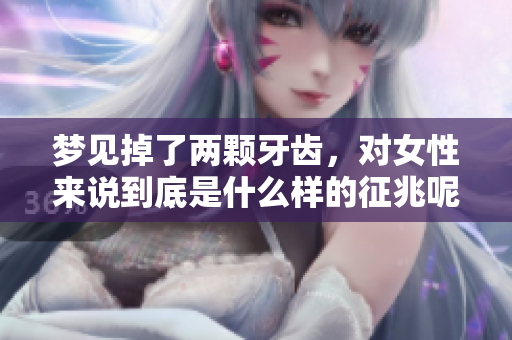 梦见掉了两颗牙齿，对女性来说到底是什么样的征兆呢