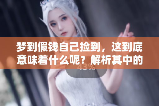 梦到假钱自己捡到，这到底意味着什么呢？解析其中的征兆和含义。
