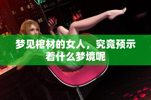 梦见棺材的女人，究竟预示着什么梦境呢