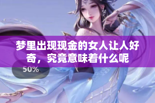 梦里出现现金的女人让人好奇，究竟意味着什么呢