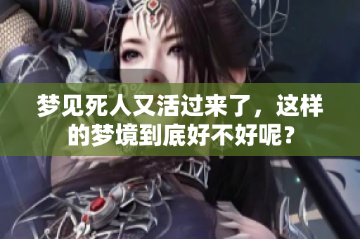 梦见死人又活过来了，这样的梦境到底好不好呢？