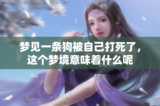 梦见一条狗被自己打死了，这个梦境意味着什么呢