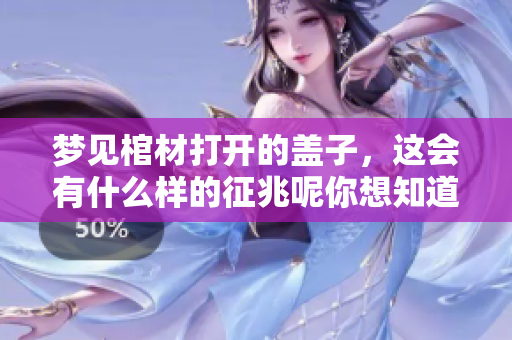 梦见棺材打开的盖子，这会有什么样的征兆呢你想知道吗