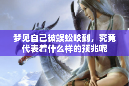梦见自己被蜈蚣咬到，究竟代表着什么样的预兆呢