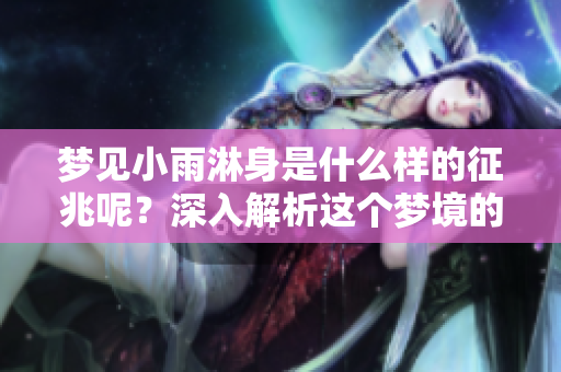 梦见小雨淋身是什么样的征兆呢？深入解析这个梦境的意义。