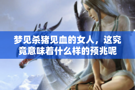 梦见杀猪见血的女人，这究竟意味着什么样的预兆呢