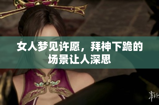 女人梦见许愿，拜神下跪的场景让人深思
