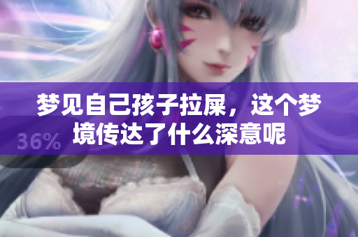 梦见自己孩子拉屎，这个梦境传达了什么深意呢