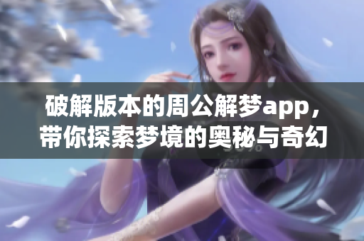 破解版本的周公解梦app，带你探索梦境的奥秘与奇幻世界