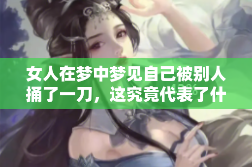 女人在梦中梦见自己被别人捅了一刀，这究竟代表了什么呢