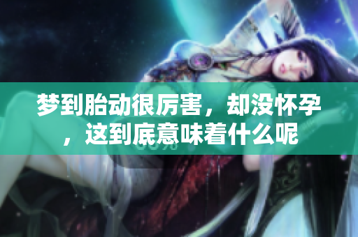 梦到胎动很厉害，却没怀孕，这到底意味着什么呢