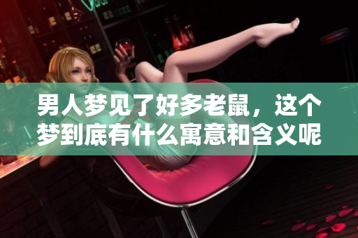 男人梦见了好多老鼠，这个梦到底有什么寓意和含义呢