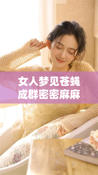女人梦见苍蝇成群密密麻麻，让她感到惊恐不已，这个梦境究竟意味着什么呢