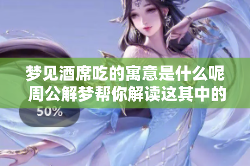 梦见酒席吃的寓意是什么呢 周公解梦帮你解读这其中的含义