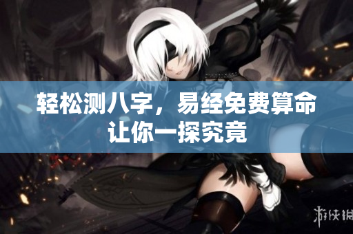 轻松测八字，易经免费算命让你一探究竟