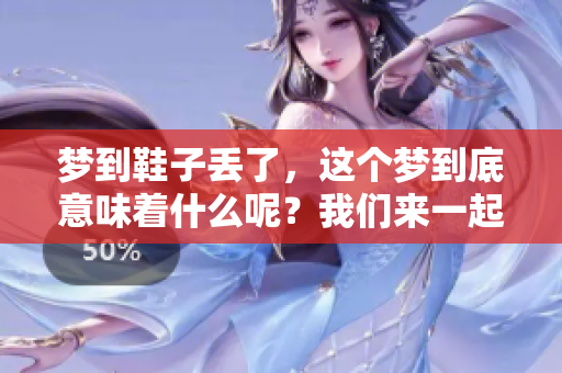 梦到鞋子丢了，这个梦到底意味着什么呢？我们来一起揭秘吧