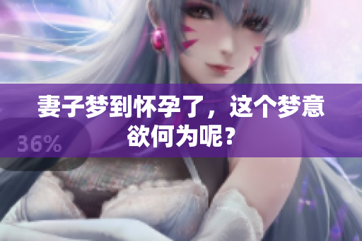 妻子梦到怀孕了，这个梦意欲何为呢？