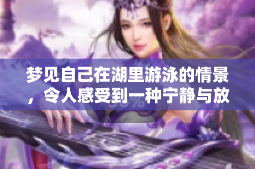 梦见自己在湖里游泳的情景，令人感受到一种宁静与放松的氛围