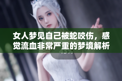 女人梦见自己被蛇咬伤，感觉流血非常严重的梦境解析