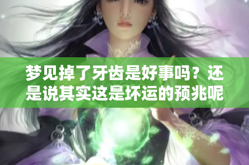 梦见掉了牙齿是好事吗？还是说其实这是坏运的预兆呢？